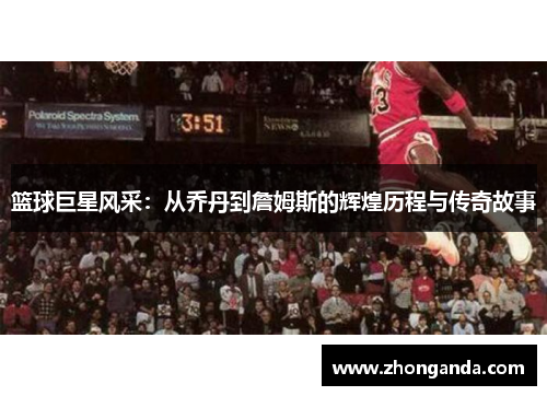 篮球巨星风采：从乔丹到詹姆斯的辉煌历程与传奇故事