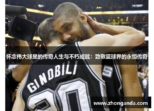 怀念伟大球星的传奇人生与不朽成就：致敬篮球界的永恒传奇