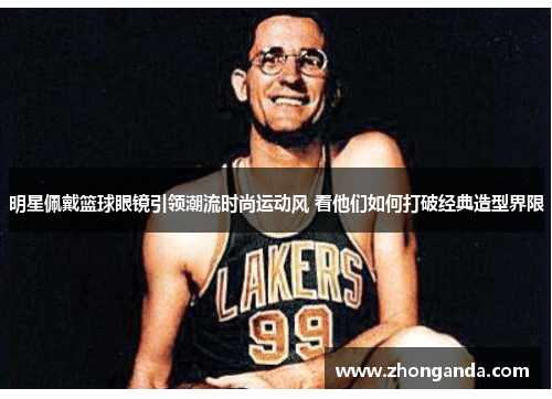 明星佩戴篮球眼镜引领潮流时尚运动风 看他们如何打破经典造型界限