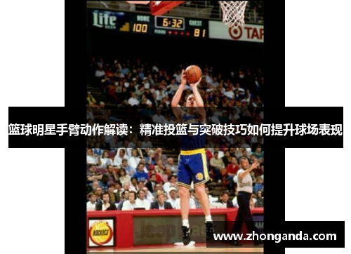 篮球明星手臂动作解读：精准投篮与突破技巧如何提升球场表现