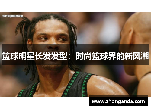 篮球明星长发发型：时尚篮球界的新风潮